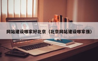 潜江网站建设哪家好北京（北京网站建设哪家强）
